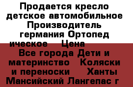 Продается кресло детское автомобильное.Производитель германия.Ортопед ическое  › Цена ­ 3 500 - Все города Дети и материнство » Коляски и переноски   . Ханты-Мансийский,Лангепас г.